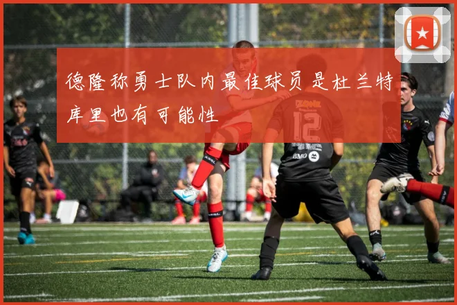 德隆称勇士队内最佳球员是杜兰特库里也有可能性