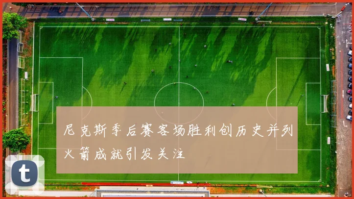 尼克斯季后赛客场胜利创历史并列火箭成就引发关注