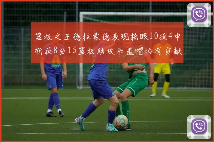 篮板之王德拉蒙德表现抢眼10投4中斩获8分15篮板助攻和盖帽均有贡献