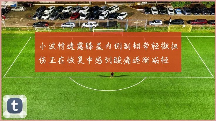 小波特透露膝盖内侧副韧带轻微扭伤正在恢复中感到酸痛逐渐减轻
